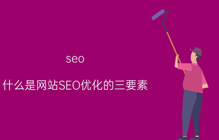 seo 什么是网站SEO优化的三要素？